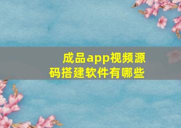 成品app视频源码搭建软件有哪些