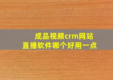 成品视频crm网站直播软件哪个好用一点