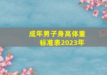 成年男子身高体重标准表2023年