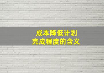 成本降低计划完成程度的含义