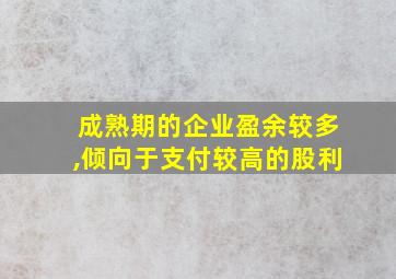 成熟期的企业盈余较多,倾向于支付较高的股利