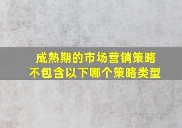 成熟期的市场营销策略不包含以下哪个策略类型