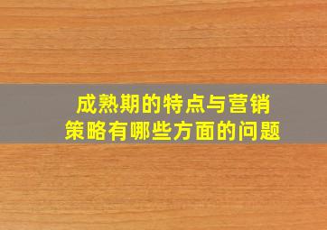 成熟期的特点与营销策略有哪些方面的问题