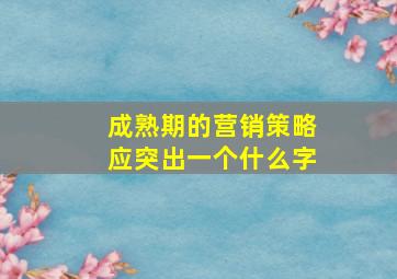 成熟期的营销策略应突出一个什么字