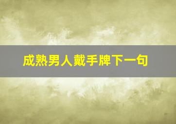 成熟男人戴手牌下一句