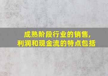 成熟阶段行业的销售,利润和现金流的特点包括