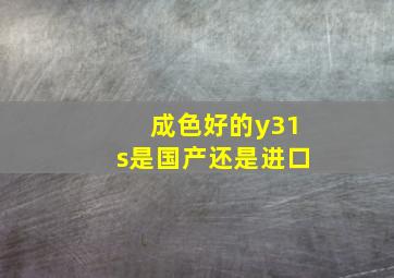 成色好的y31s是国产还是进口