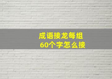 成语接龙每组60个字怎么接