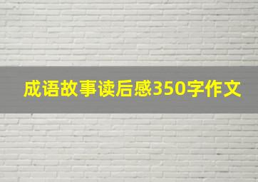 成语故事读后感350字作文