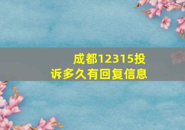 成都12315投诉多久有回复信息