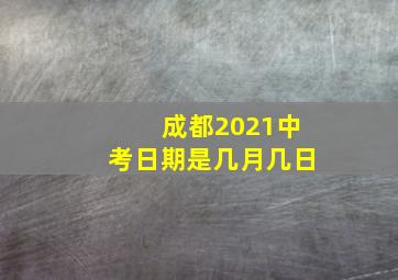 成都2021中考日期是几月几日