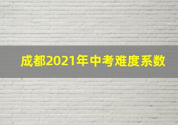 成都2021年中考难度系数