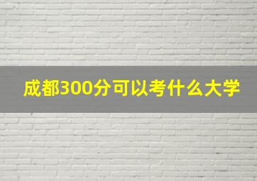 成都300分可以考什么大学