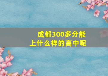 成都300多分能上什么样的高中呢