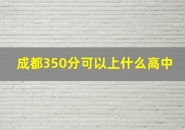 成都350分可以上什么高中