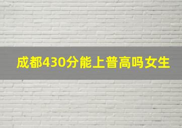 成都430分能上普高吗女生