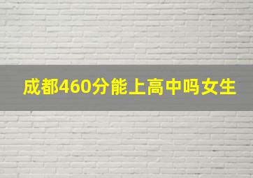 成都460分能上高中吗女生