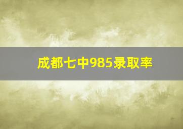 成都七中985录取率