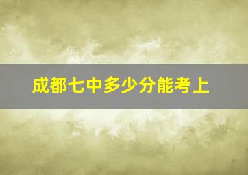 成都七中多少分能考上