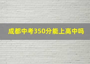 成都中考350分能上高中吗