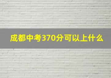 成都中考370分可以上什么