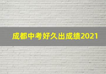 成都中考好久出成绩2021