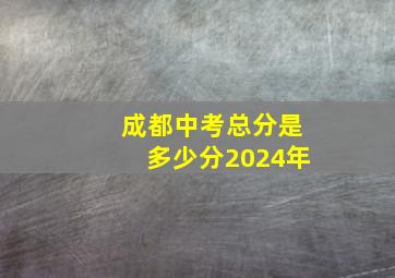 成都中考总分是多少分2024年