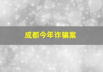 成都今年诈骗案