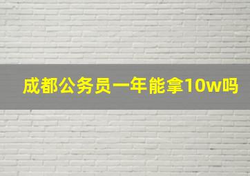 成都公务员一年能拿10w吗