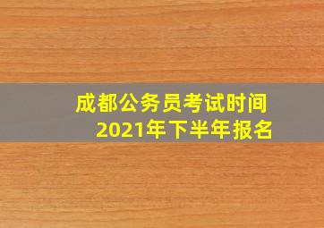 成都公务员考试时间2021年下半年报名