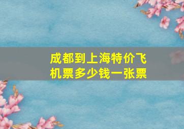 成都到上海特价飞机票多少钱一张票