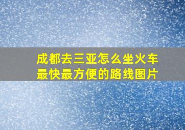 成都去三亚怎么坐火车最快最方便的路线图片