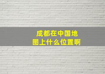 成都在中国地图上什么位置啊