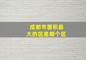 成都市面积最大的区是哪个区