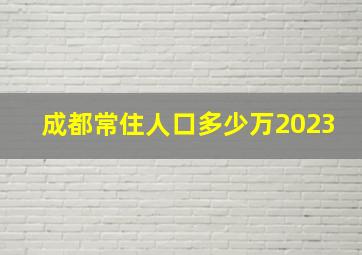 成都常住人口多少万2023