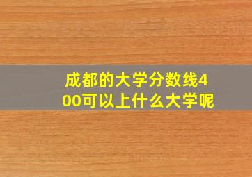 成都的大学分数线400可以上什么大学呢