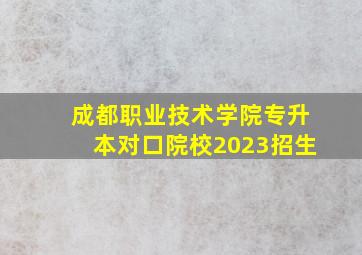 成都职业技术学院专升本对口院校2023招生