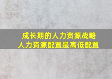 成长期的人力资源战略人力资源配置是高低配置