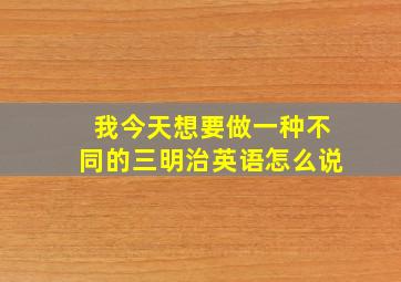 我今天想要做一种不同的三明治英语怎么说