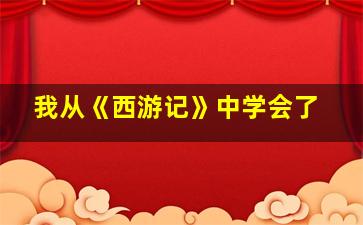 我从《西游记》中学会了