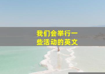 我们会举行一些活动的英文