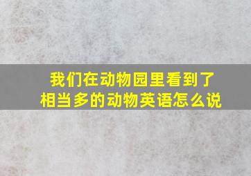 我们在动物园里看到了相当多的动物英语怎么说