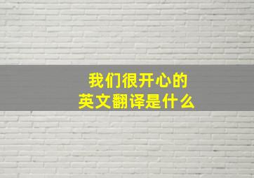 我们很开心的英文翻译是什么