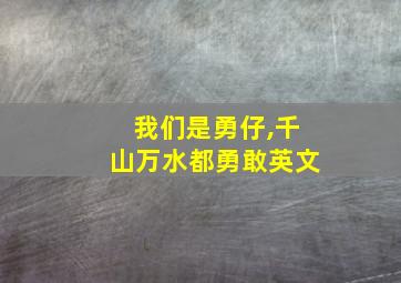 我们是勇仔,千山万水都勇敢英文