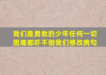 我们是勇敢的少年任何一切困难都吓不倒我们修改病句