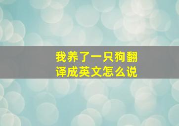 我养了一只狗翻译成英文怎么说