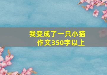 我变成了一只小猫作文350字以上