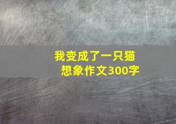 我变成了一只猫想象作文300字