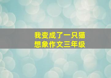 我变成了一只猫想象作文三年级