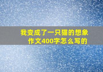 我变成了一只猫的想象作文400字怎么写的